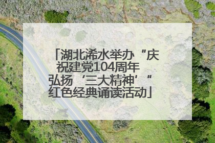 湖北浠水举办“庆祝建党104周年 弘扬‘三大精神’”红色经典诵读活动