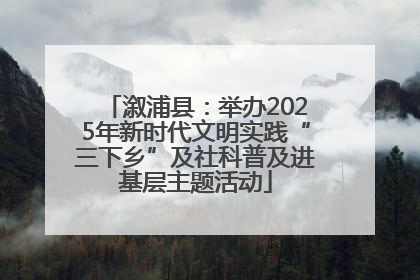 溆浦县：举办2025年新时代文明实践“三下乡”及社科普及进基层主题活动
