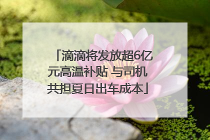 滴滴将发放超6亿元高温补贴 与司机共担夏日出车成本