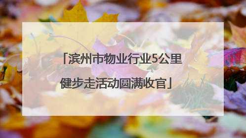 滨州市物业行业5公里健步走活动圆满收官