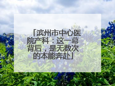 滨州市中心医院产科：这一幕背后，是无数次的本能奔赴