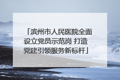 滨州市人民医院全面设立党员示范岗 打造党建引领服务新标杆