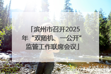 滨州市召开2025年“双随机、一公开” 监管工作联席会议