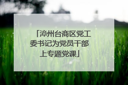 漳州台商区党工委书记为党员干部上专题党课