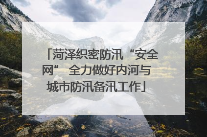 菏泽织密防汛“安全网” 全力做好内河与城市防汛备汛工作