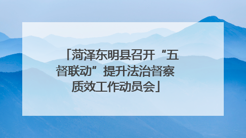 菏泽东明县召开“五督联动”提升法治督察质效工作动员会