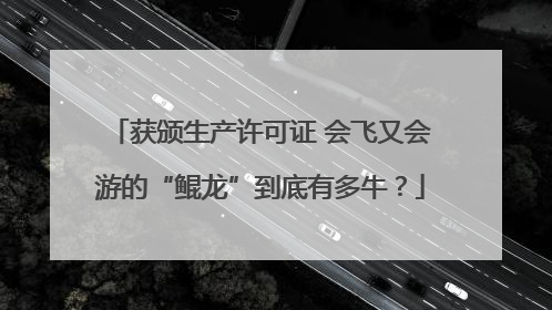 获颁生产许可证 会飞又会游的“鲲龙”到底有多牛？