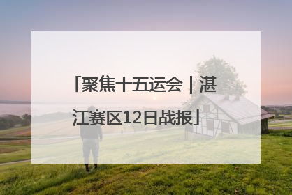 聚焦十五运会｜湛江赛区12日战报