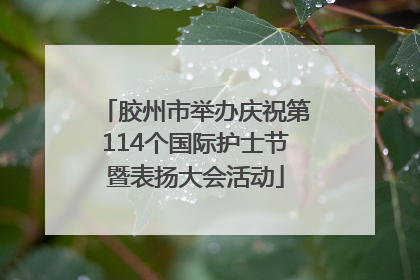 胶州市举办庆祝第114个国际护士节暨表扬大会活动