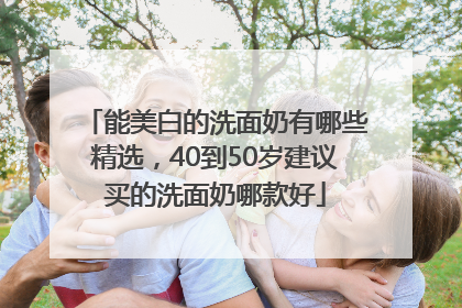 能美白的洗面奶有哪些精选，40到50岁建议买的洗面奶哪款好