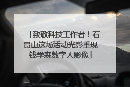 致敬科技工作者！石景山这场活动光影重现钱学森数字人影像