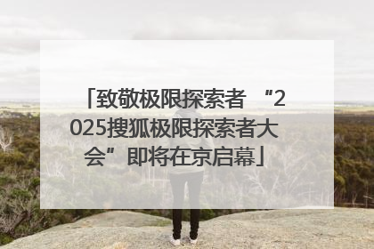 致敬极限探索者 “2025搜狐极限探索者大会”即将在京启幕
