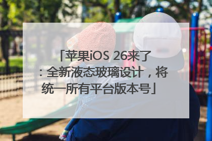 苹果iOS 26来了：全新液态玻璃设计，将统一所有平台版本号