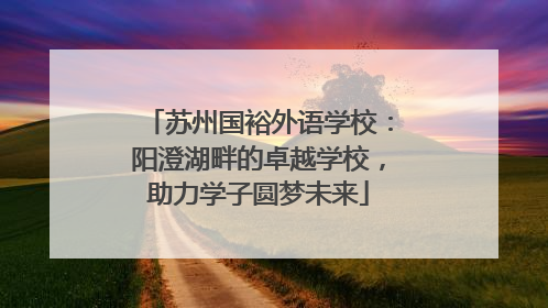 苏州国裕外语学校：阳澄湖畔的卓越学校，助力学子圆梦未来
