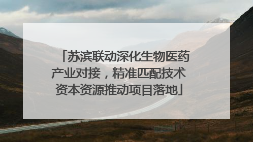 苏滨联动深化生物医药产业对接，精准匹配技术资本资源推动项目落地