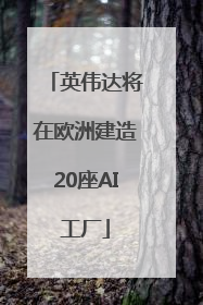 英伟达将在欧洲建造20座AI工厂