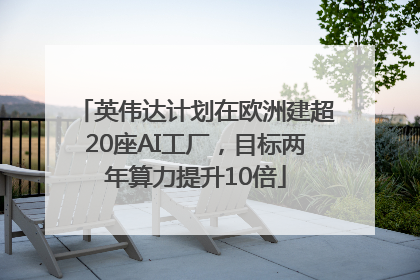 英伟达计划在欧洲建超20座AI工厂，目标两年算力提升10倍