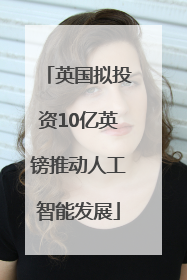 英国拟投资10亿英镑推动人工智能发展