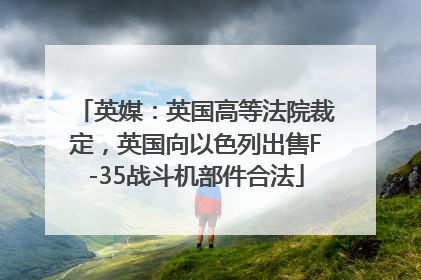 英媒：英国高等法院裁定，英国向以色列出售F-35战斗机部件合法