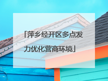 萍乡经开区多点发力优化营商环境