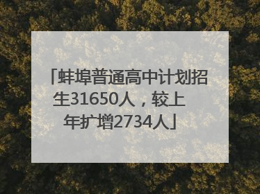 蚌埠普通高中计划招生31650人，较上年扩增2734人