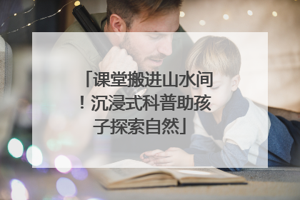 课堂搬进山水间！沉浸式科普助孩子探索自然