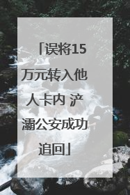 误将15万元转入他人卡内 浐灞公安成功追回