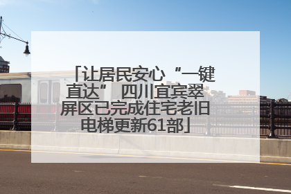 让居民安心“一键直达” 四川宜宾翠屏区已完成住宅老旧电梯更新61部