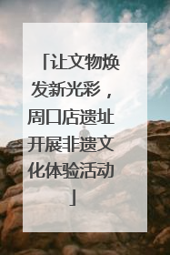 让文物焕发新光彩，周口店遗址开展非遗文化体验活动