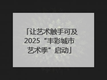 让艺术触手可及 2025“丰彩城市艺术季”启动