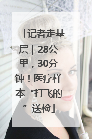 记者走基层｜28公里，30分钟！医疗样本“打飞的”送检