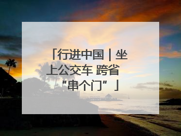 行进中国｜坐上公交车 跨省“串个门”