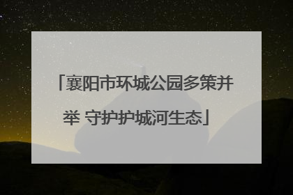 襄阳市环城公园多策并举 守护护城河生态