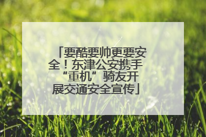 要酷要帅更要安全！东津公安携手 “重机”骑友开展交通安全宣传