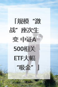 规模“激战”座次生变 中证A500相关ETF大幅“吸金”