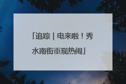 追踪｜电来啦！秀水南街重现热闹