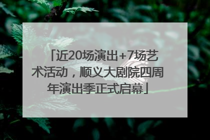 近20场演出+7场艺术活动，顺义大剧院四周年演出季正式启幕
