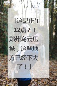 这是正午12点？！郑州乌云压城，这些地方已经下大了！