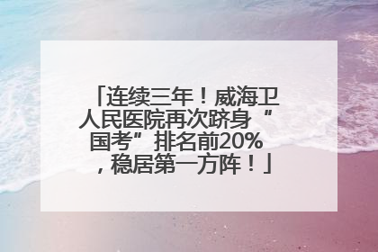 连续三年！威海卫人民医院再次跻身“国考”排名前20%，稳居第一方阵！