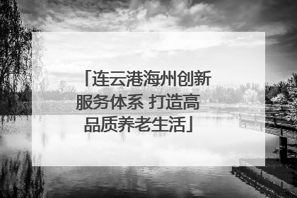 连云港海州创新服务体系 打造高品质养老生活