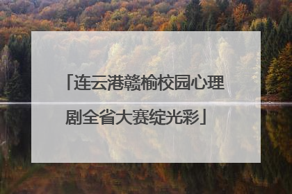 连云港赣榆校园心理剧全省大赛绽光彩