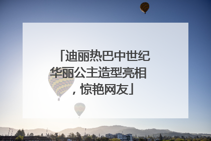 迪丽热巴中世纪华丽公主造型亮相，惊艳网友