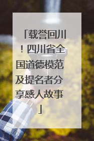 载誉回川！四川省全国道德模范及提名者分享感人故事