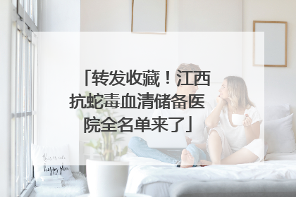 转发收藏！江西抗蛇毒血清储备医院全名单来了