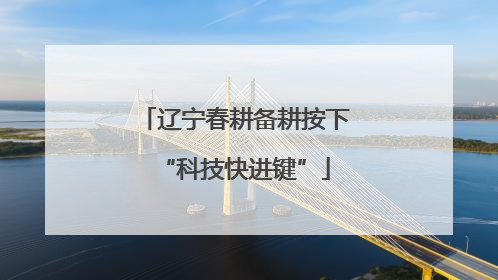 辽宁春耕备耕按下“科技快进键”
