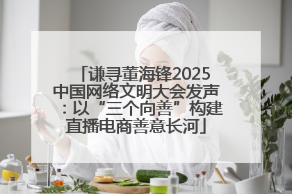 谦寻董海锋2025中国网络文明大会发声：以“三个向善”构建直播电商善意长河