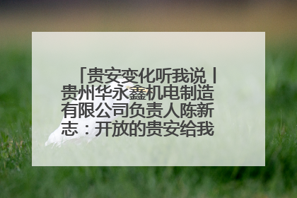 贵安变化听我说丨贵州华永鑫机电制造有限公司负责人陈新志：开放的贵安给我走出去的底气