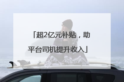 超2亿元补贴，助平台司机提升收入