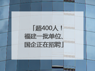 超400人！福建一批单位、国企正在招聘