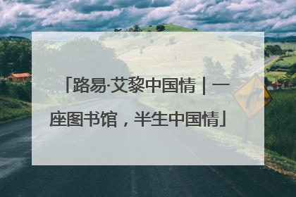 路易·艾黎中国情｜一座图书馆，半生中国情